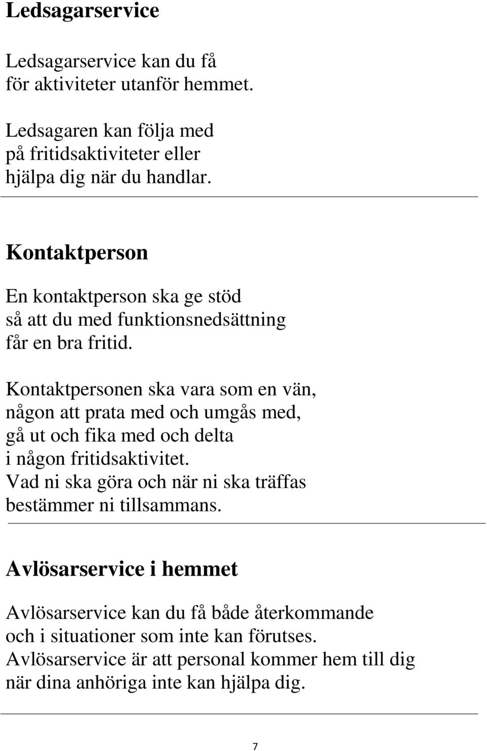 Kontaktpersonen ska vara som en vän, någon att prata med och umgås med, gå ut och fika med och delta i någon fritidsaktivitet.