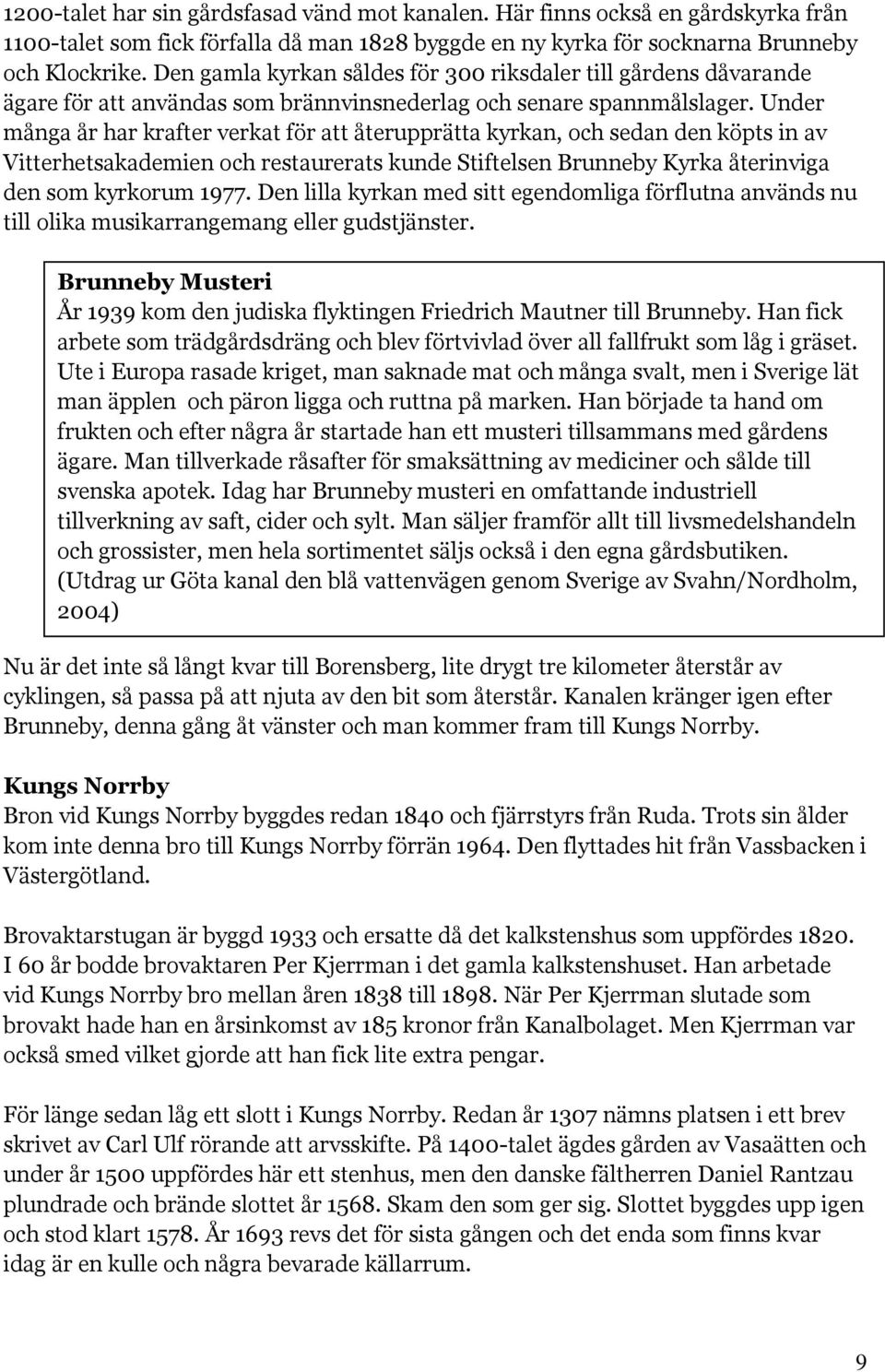 Under många år har krafter verkat för att återupprätta kyrkan, och sedan den köpts in av Vitterhetsakademien och restaurerats kunde Stiftelsen Brunneby Kyrka återinviga den som kyrkorum 1977.