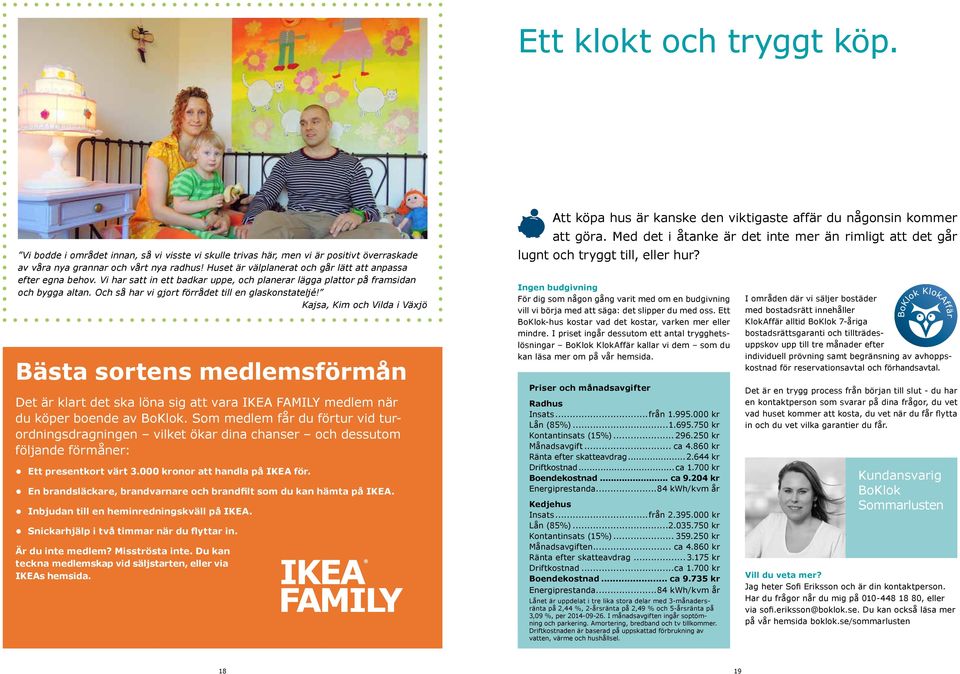 Och så har vi gjort förrådet till en glaskonstateljé! Kajsa, Kim och Vilda i Växjö Bästa sortens medlemsförmån Det är klart det ska löna sig att vara IKEA AMILY medlem när du köper boende av BoKlok.