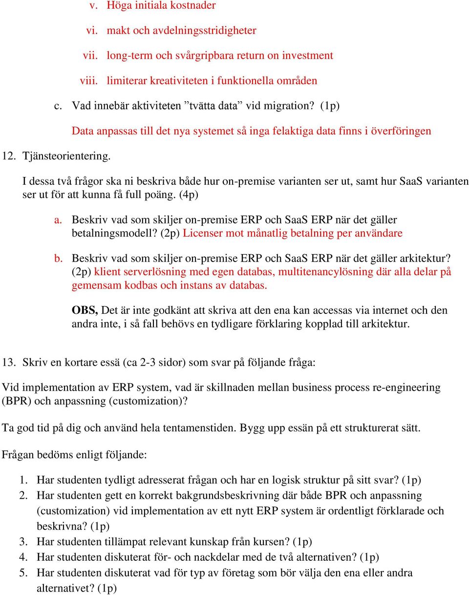 Data anpassas till det nya systemet så inga felaktiga data finns i överföringen I dessa två frågor ska ni beskriva både hur on-premise varianten ser ut, samt hur SaaS varianten ser ut för att kunna