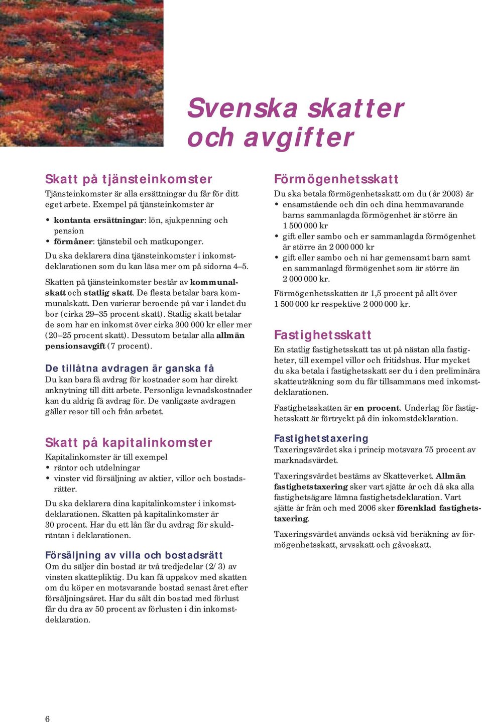 Du ska deklarera dina tjänsteinkomster i in komstde kla ra tio nen som du kan läsa mer om på sidorna 4 5. Skatten på tjänsteinkomster består av kom mu nal skatt och statlig skatt.