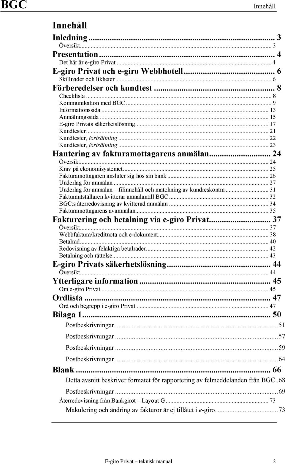 .. 22 Kundtester, fortsättning... 23 Hantering av fakturamottagarens anmälan... 24 Översikt... 24 Krav på ekonomisystemet... 25 Fakturamottagaren ansluter sig hos sin bank... 26 Underlag för anmälan.