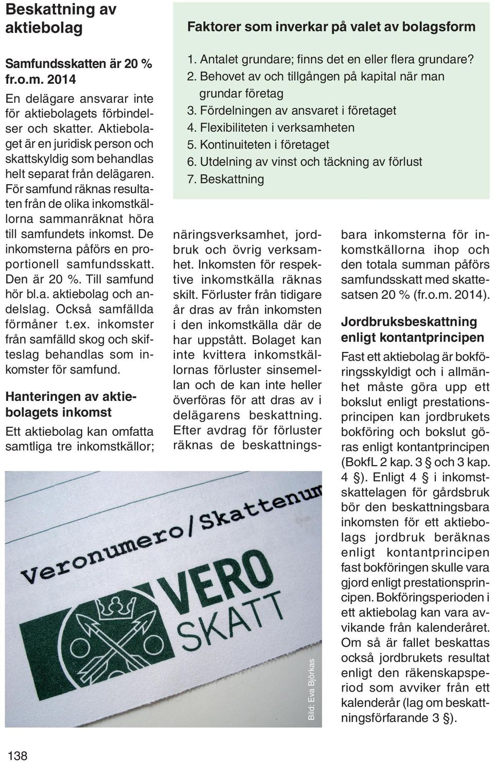 De inkomsterna påförs en proportionell samfundsskatt. Den är 20 %. Till samfund hör bl.a. aktiebolag och andelslag. Också samfällda förmåner t.ex.