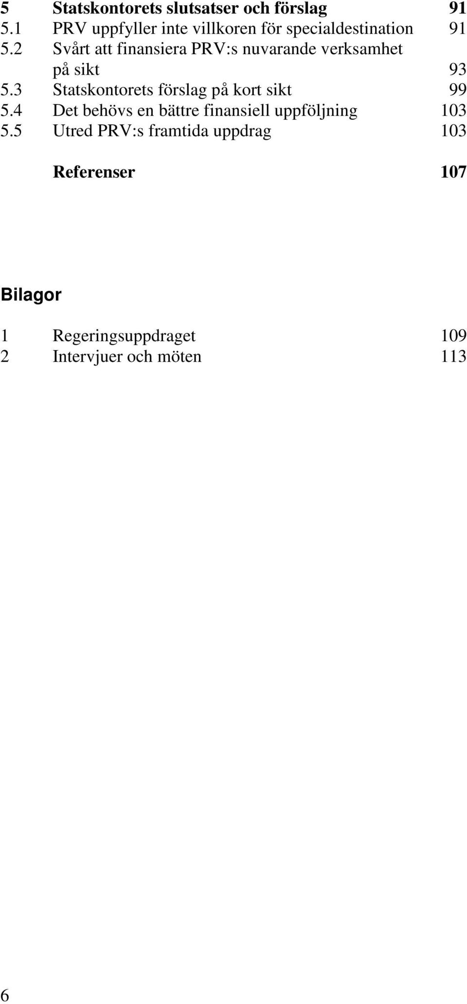 2 Svårt att finansiera PRV:s nuvarande verksamhet på sikt 93 5.