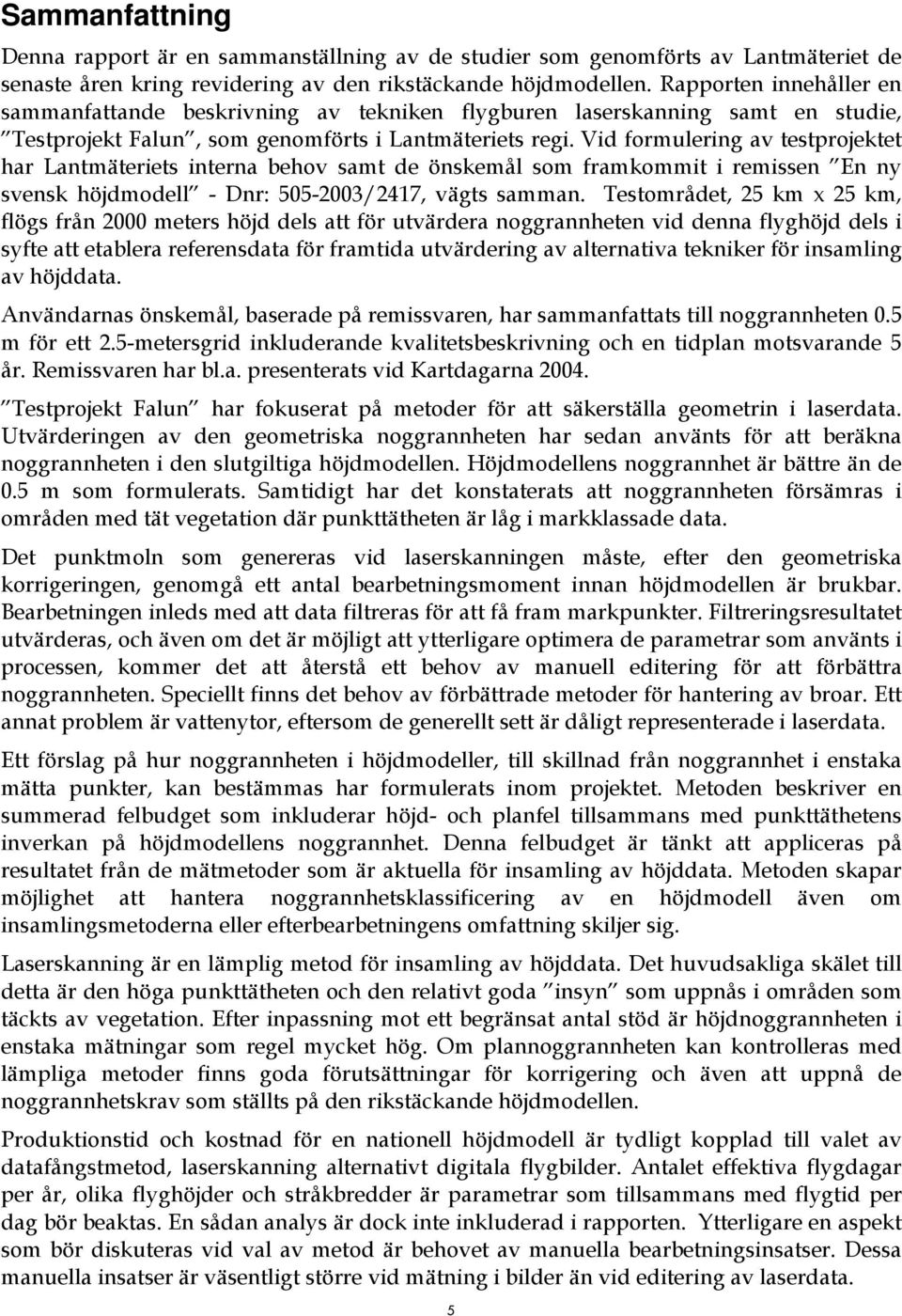 Vid formulering av testprojektet har Lantmäteriets interna behov samt de önskemål som framkommit i remissen En ny svensk höjdmodell - Dnr: 505-2003/2417, vägts samman.