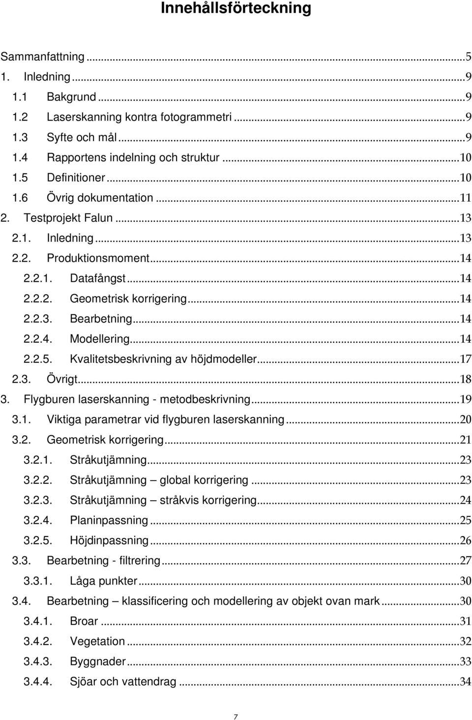 ..14 2.2.5. Kvalitetsbeskrivning av höjdmodeller...17 2.3. Övrigt...18 3. Flygburen laserskanning - metodbeskrivning...19 3.1. Viktiga parametrar vid flygburen laserskanning...20 3.2. Geometrisk korrigering.