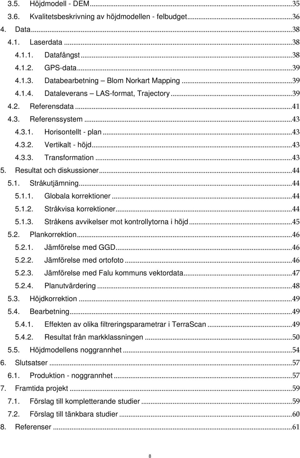 Resultat och diskussioner...44 5.1. Stråkutjämning...44 5.1.1. Globala korrektioner...44 5.1.2. Stråkvisa korrektioner...44 5.1.3. Stråkens avvikelser mot kontrollytorna i höjd...45 5.2. Plankorrektion.