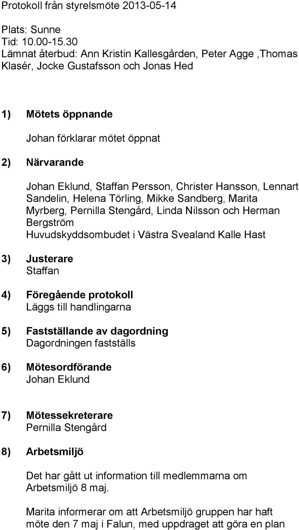 Christer Hansson, Lennart Sandelin, Helena Törling, Mikke Sandberg, Marita Myrberg, Pernilla Stengård, Linda Nilsson och Herman Bergström Huvudskyddsombudet i Västra Svealand Kalle Hast 3) Justerare