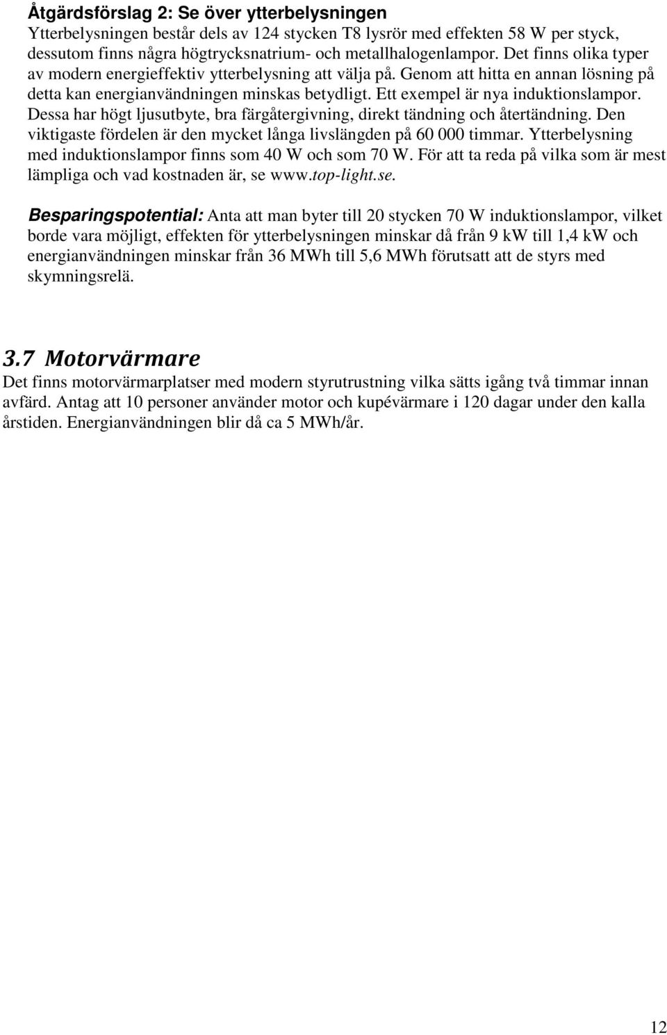 Dessa har högt ljusutbyte, bra färgåtergivning, direkt tändning och återtändning. Den viktigaste fördelen är den mycket långa livslängden på 60 000 timmar.