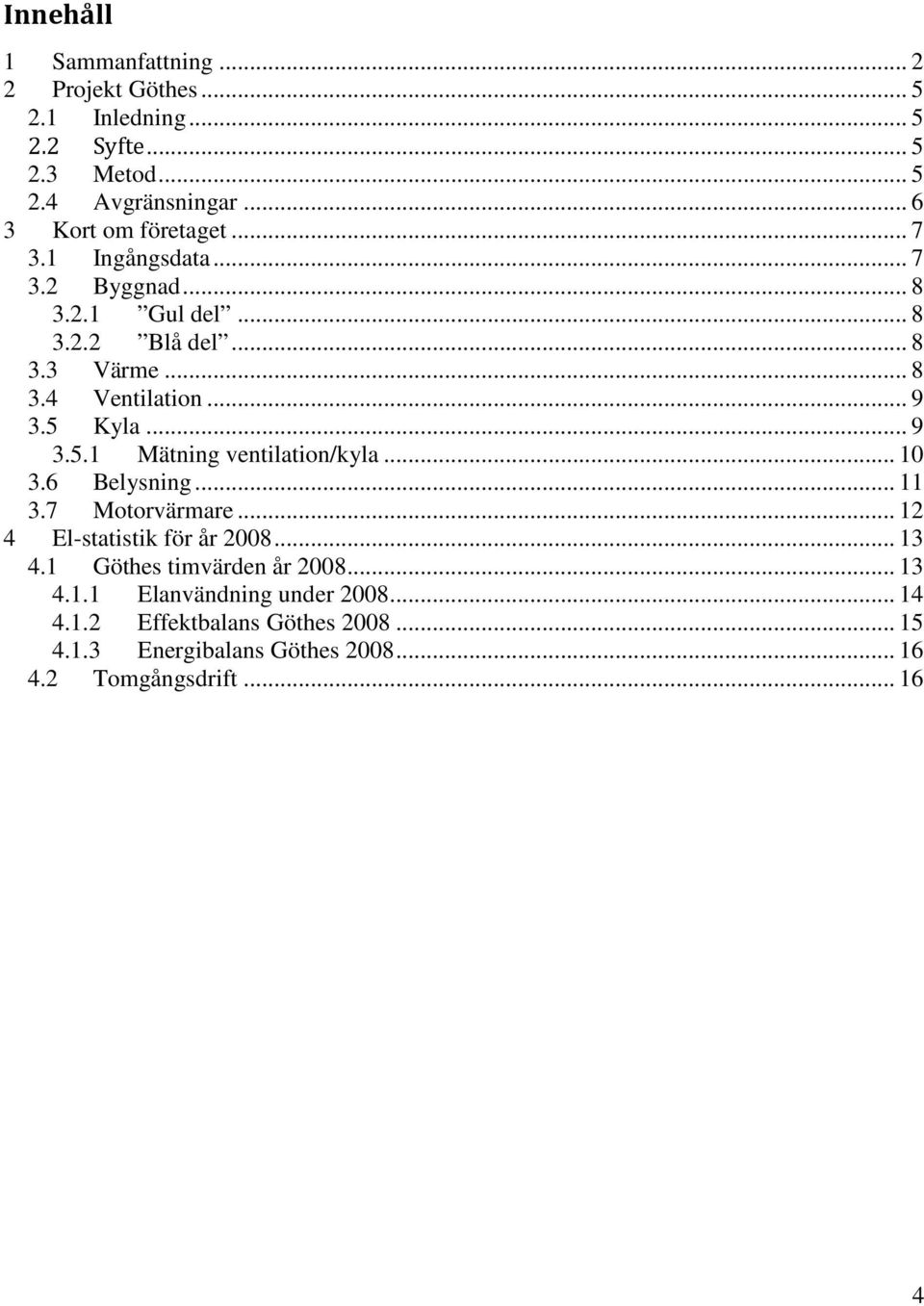 .. 9 3.5 Kyla... 9 3.5.1 Mätning ventilation/kyla... 10 3.6 Belysning... 11 3.7 Motorvärmare... 12 4 El-statistik för år 2008... 13 4.