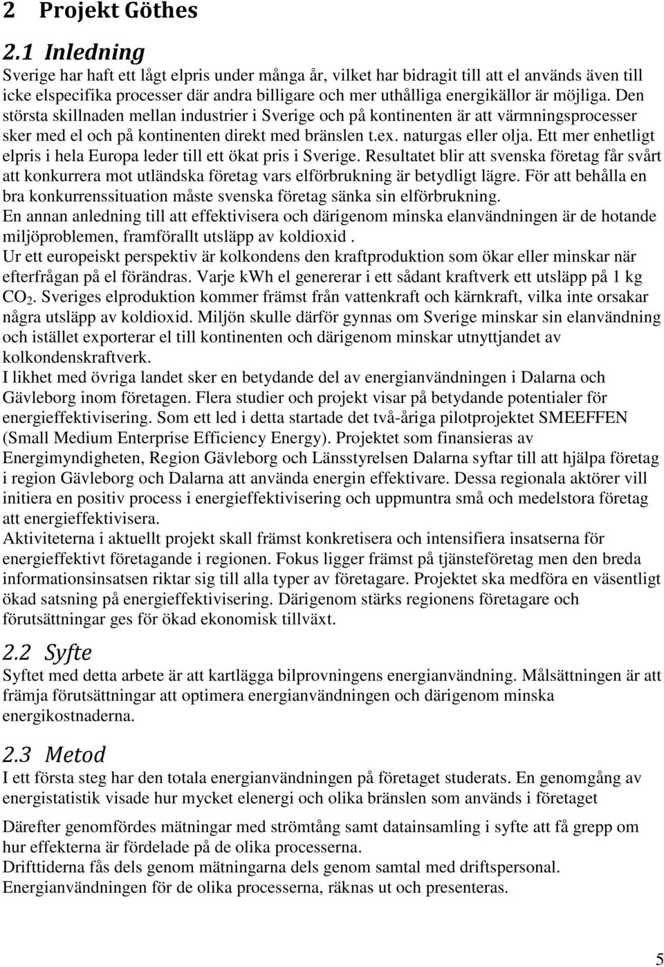 Den största skillnaden mellan industrier i Sverige och på kontinenten är att värmningsprocesser sker med el och på kontinenten direkt med bränslen t.ex. naturgas eller olja.