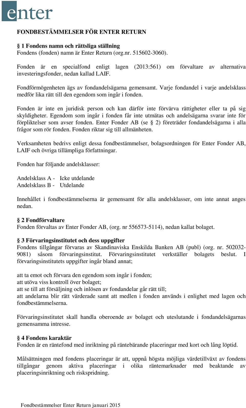 Varje fondandel i varje andelsklass medför lika rätt till den egendom som ingår i fonden. Fonden är inte en juridisk person och kan därför inte förvärva rättigheter eller ta på sig skyldigheter.