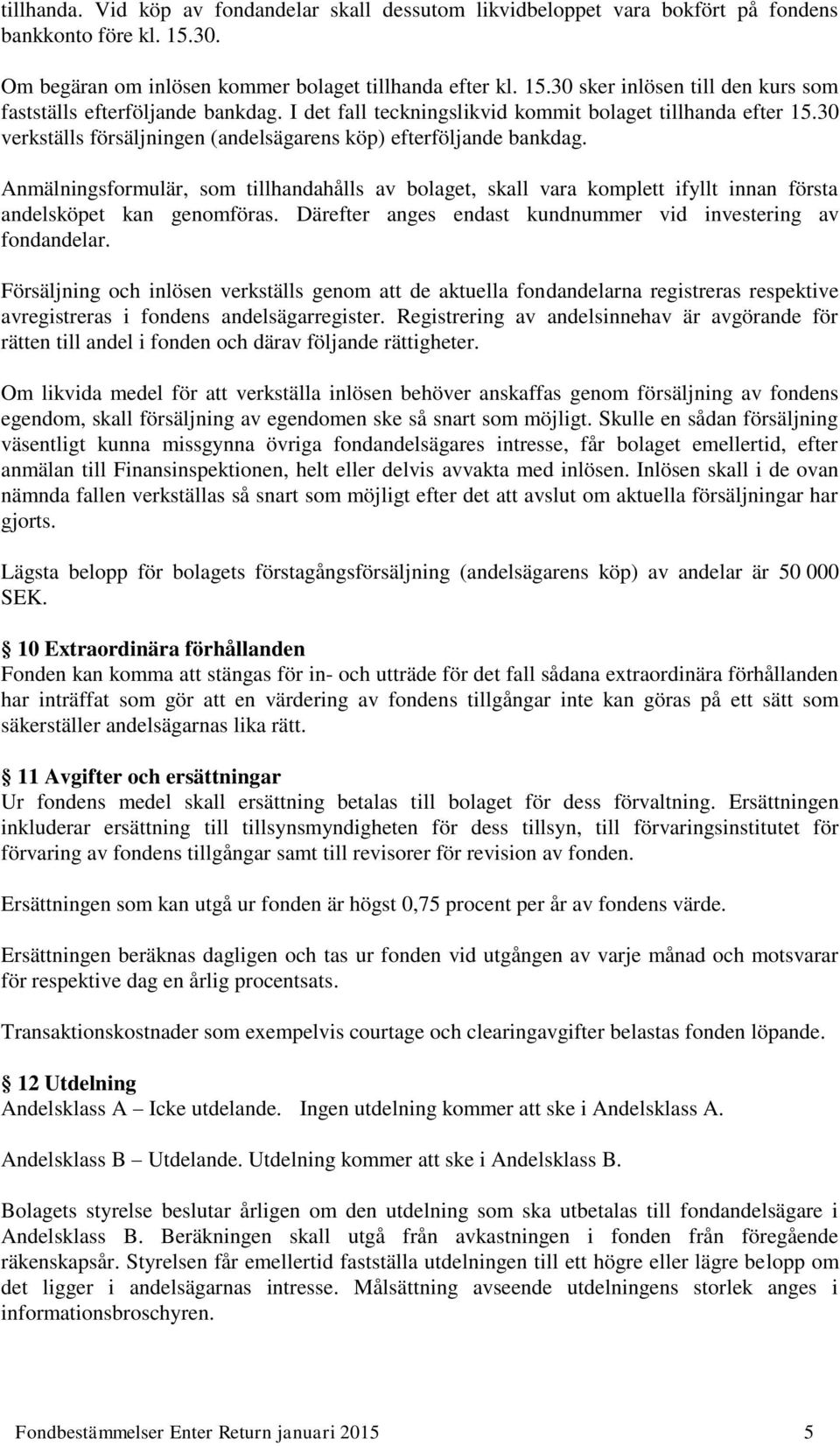 Anmälningsformulär, som tillhandahålls av bolaget, skall vara komplett ifyllt innan första andelsköpet kan genomföras. Därefter anges endast kundnummer vid investering av fondandelar.