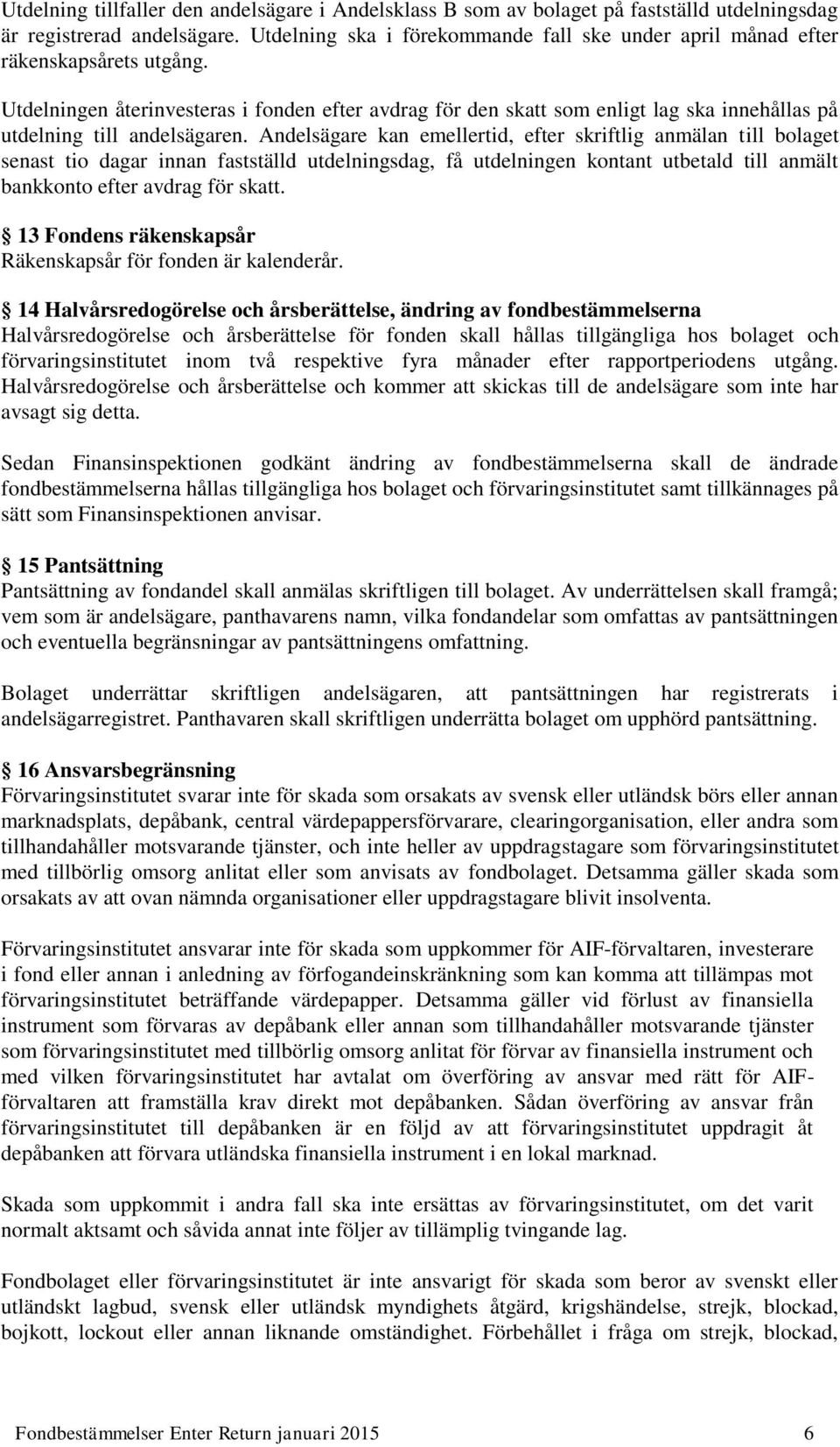 Utdelningen återinvesteras i fonden efter avdrag för den skatt som enligt lag ska innehållas på utdelning till andelsägaren.