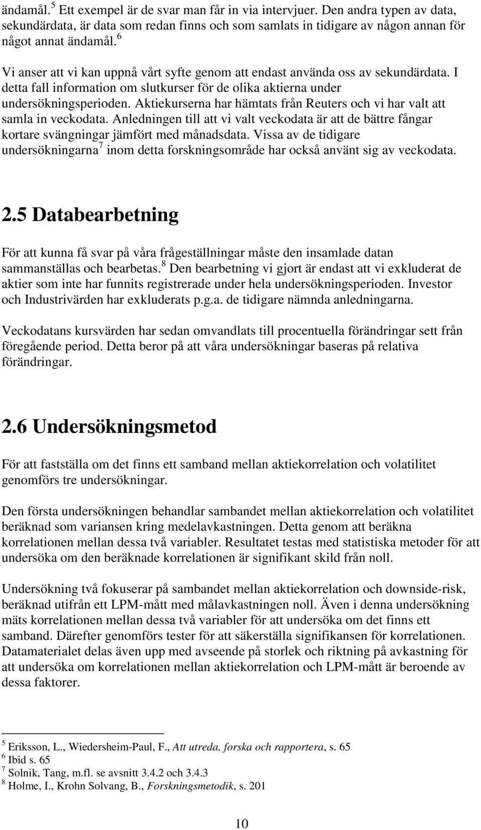 Aktiekurserna har hämtats från Reuters och vi har valt att samla in veckodata. Anledningen till att vi valt veckodata är att de bättre fångar kortare svängningar jämfört med månadsdata.