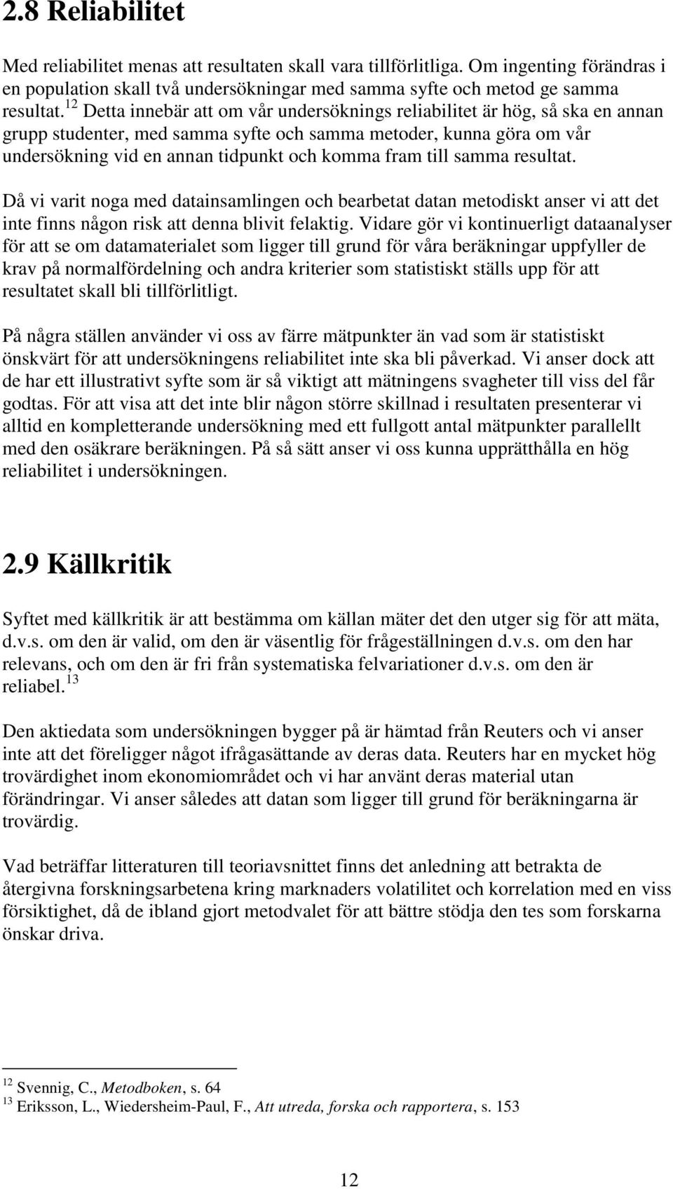 till samma resultat. Då vi varit noga med datainsamlingen och bearbetat datan metodiskt anser vi att det inte finns någon risk att denna blivit felaktig.