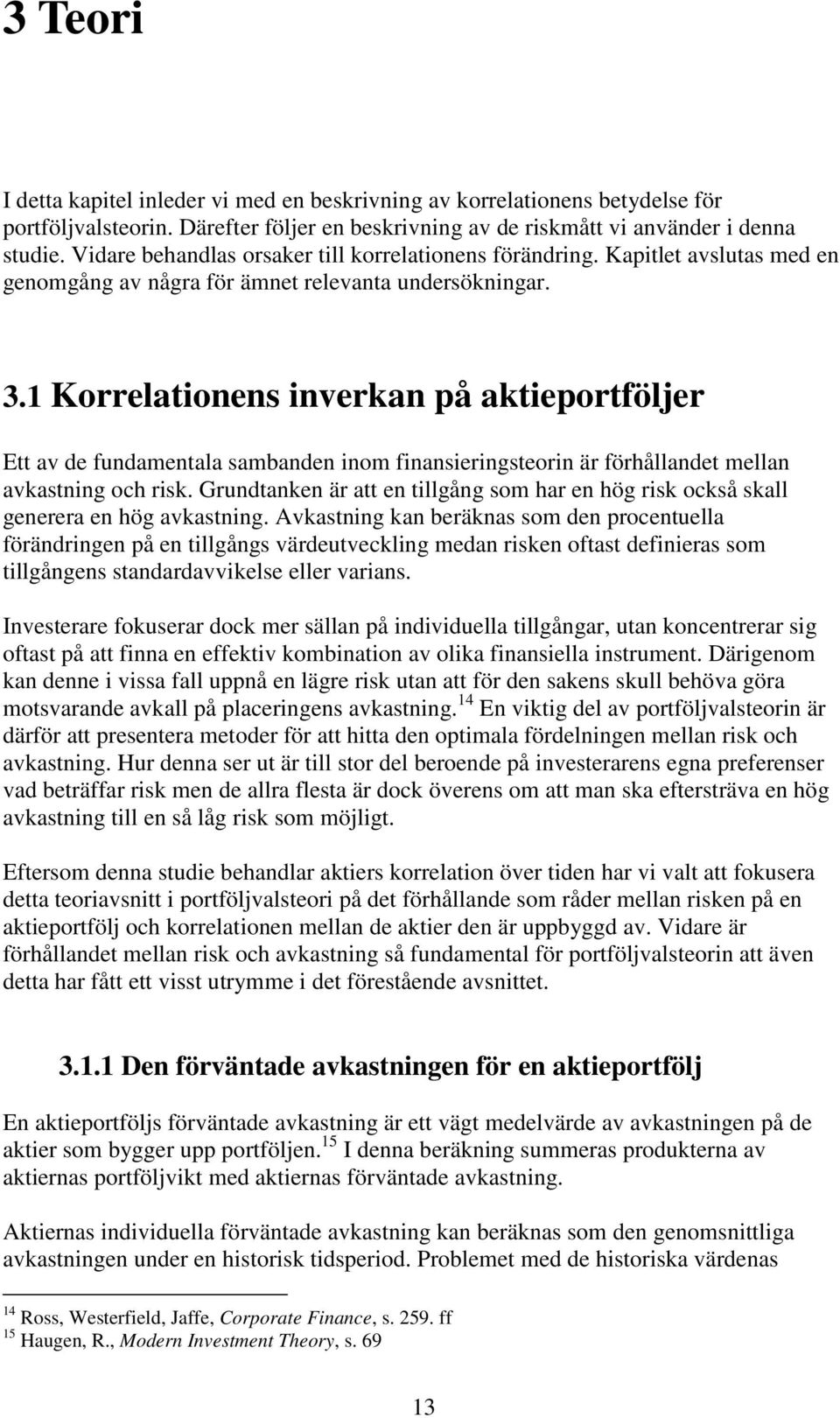 1 Korrelationens inverkan på aktieportföljer Ett av de fundamentala sambanden inom finansieringsteorin är förhållandet mellan avkastning och risk.