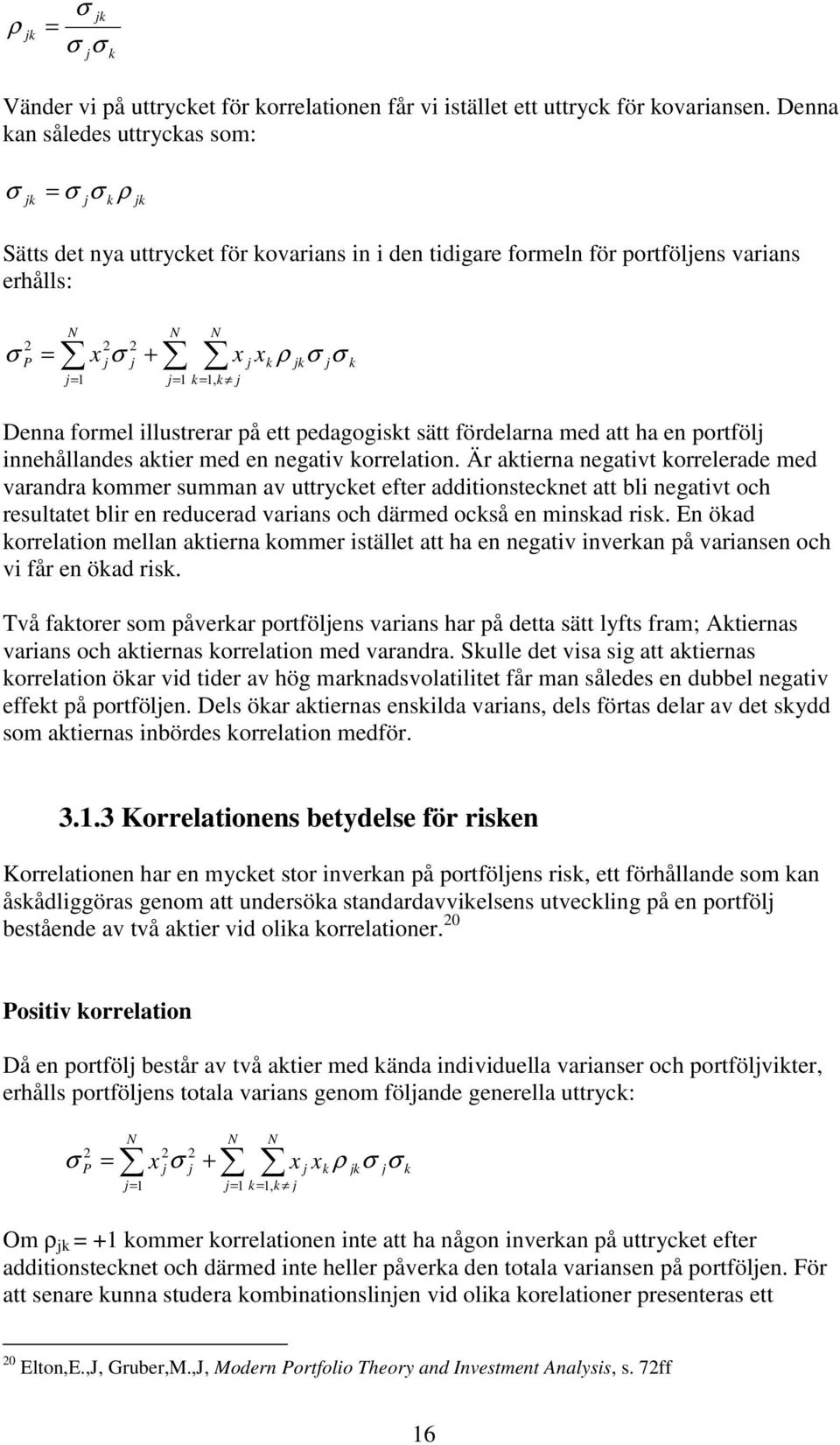 j x k ρ σ σ jk j k Denna formel illustrerar på ett pedagogiskt sätt fördelarna med att ha en portfölj innehållandes aktier med en negativ korrelation.
