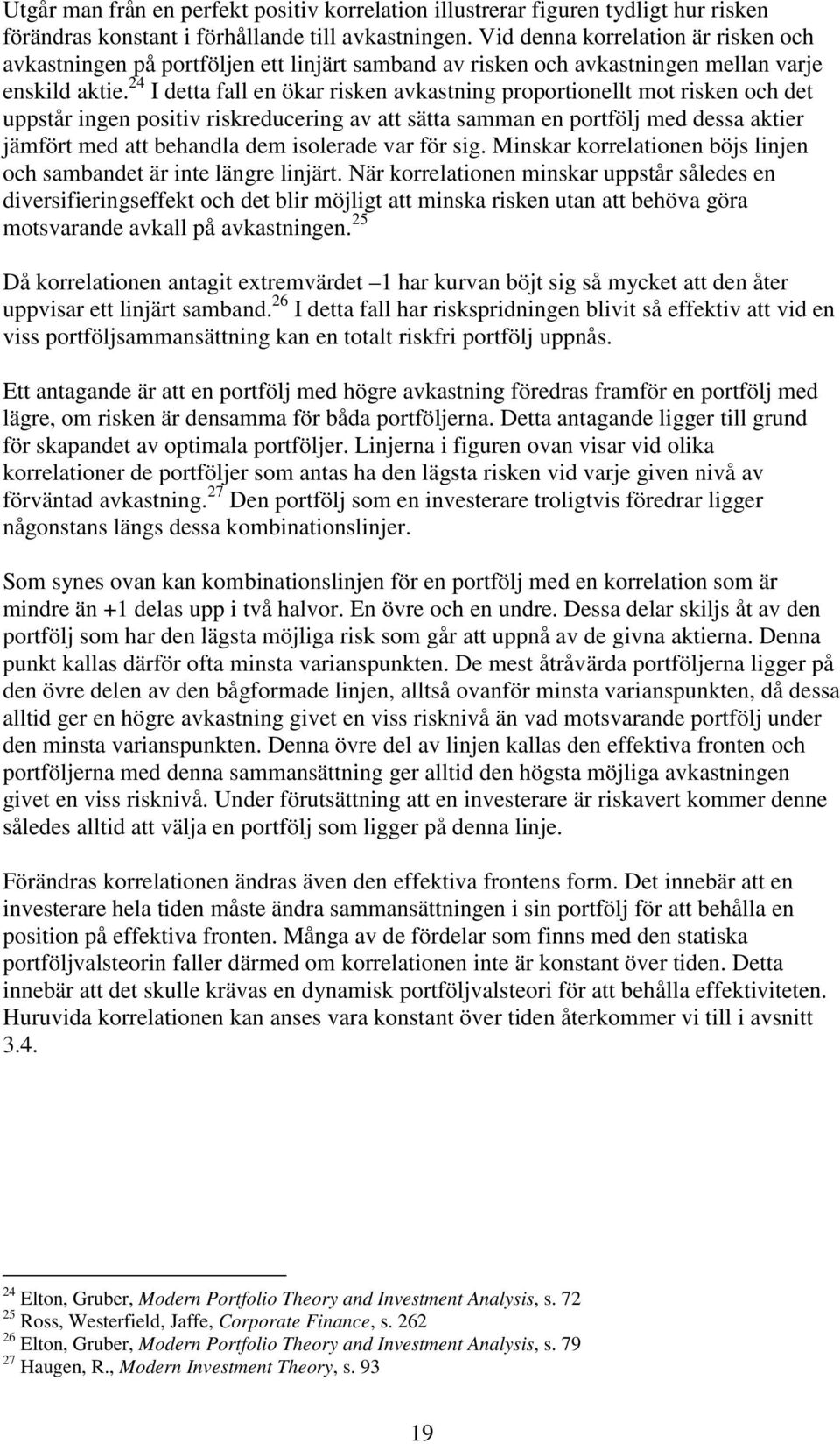 24 I detta fall en ökar risken avkastning proportionellt mot risken och det uppstår ingen positiv riskreducering av att sätta samman en portfölj med dessa aktier jämfört med att behandla dem