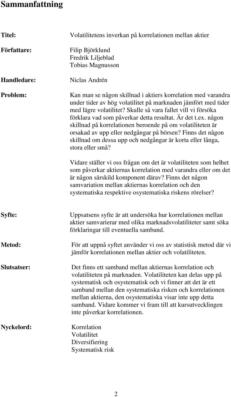 Skulle så vara fallet vill vi försöka förklara vad som påverkar detta resultat. Är det t.ex. någon skillnad på korrelationen beroende på om volatiliteten är orsakad av upp eller nedgångar på börsen?