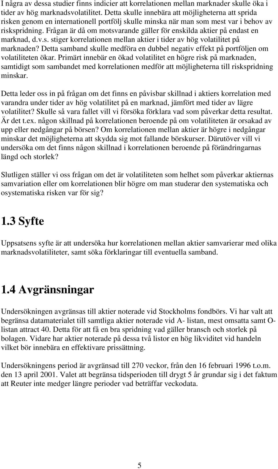 Frågan är då om motsvarande gäller för enskilda aktier på endast en marknad, d.v.s. stiger korrelationen mellan aktier i tider av hög volatilitet på marknaden?