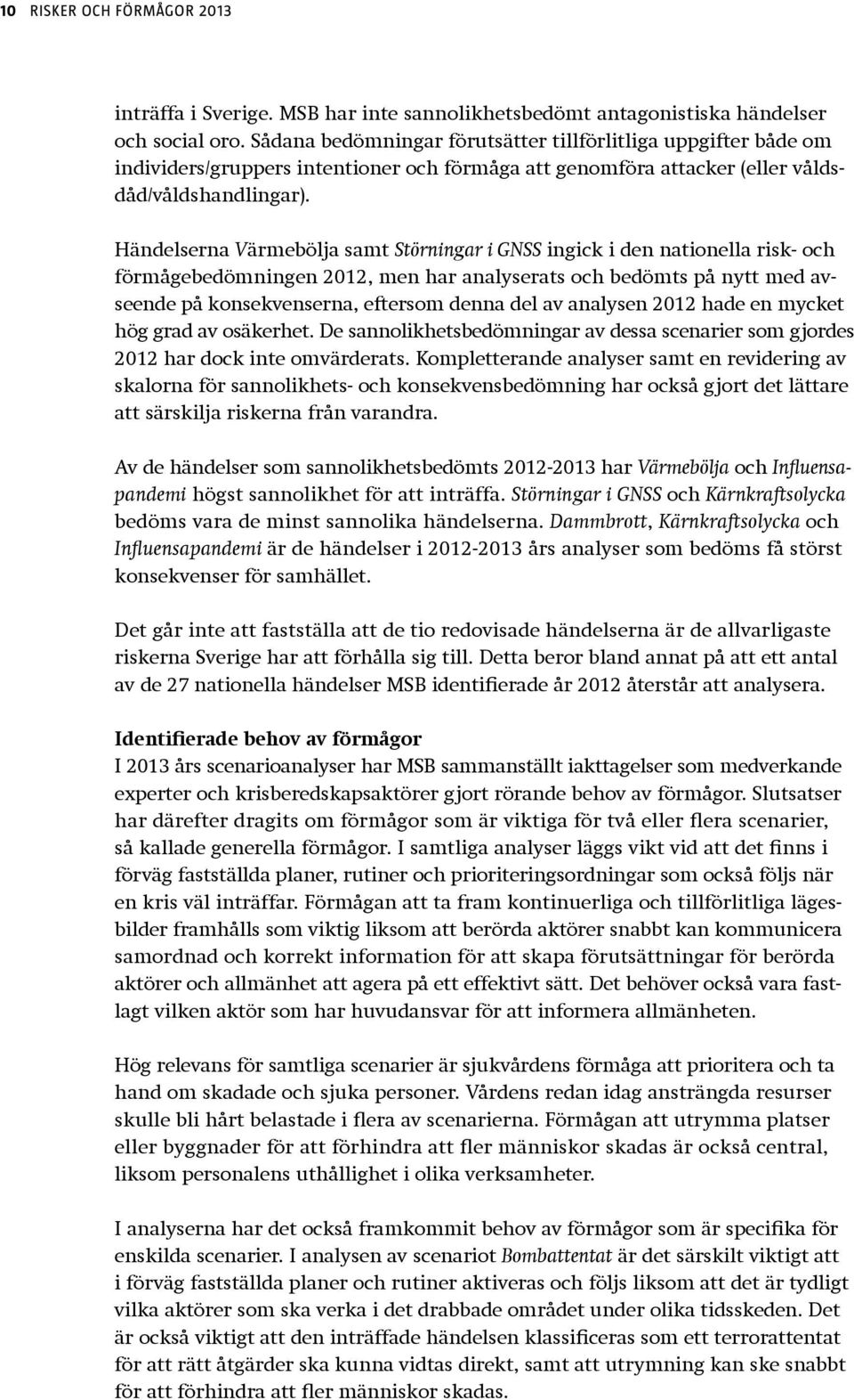 Händelserna Värmebölja samt Störningar i GNSS ingick i den nationella risk- och förmågebedömningen 2012, men har analyserats och bedömts på nytt med avseende på konsekvenserna, eftersom denna del av