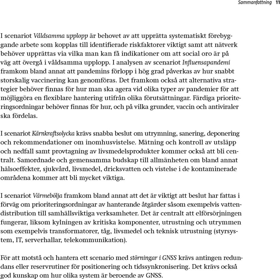 I analysen av scenariot Influensapandemi framkom bland annat att pandemins förlopp i hög grad påverkas av hur snabbt storskalig vaccinering kan genomföras.