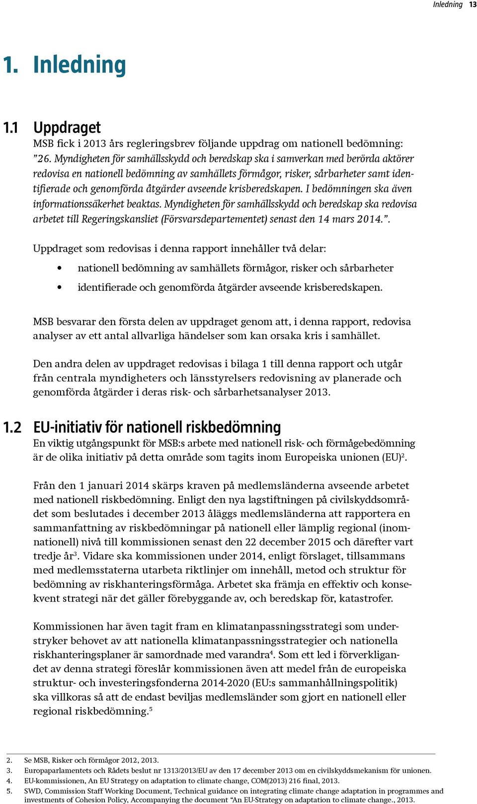 avseende krisberedskapen. I bedömningen ska även informationssäkerhet beaktas.