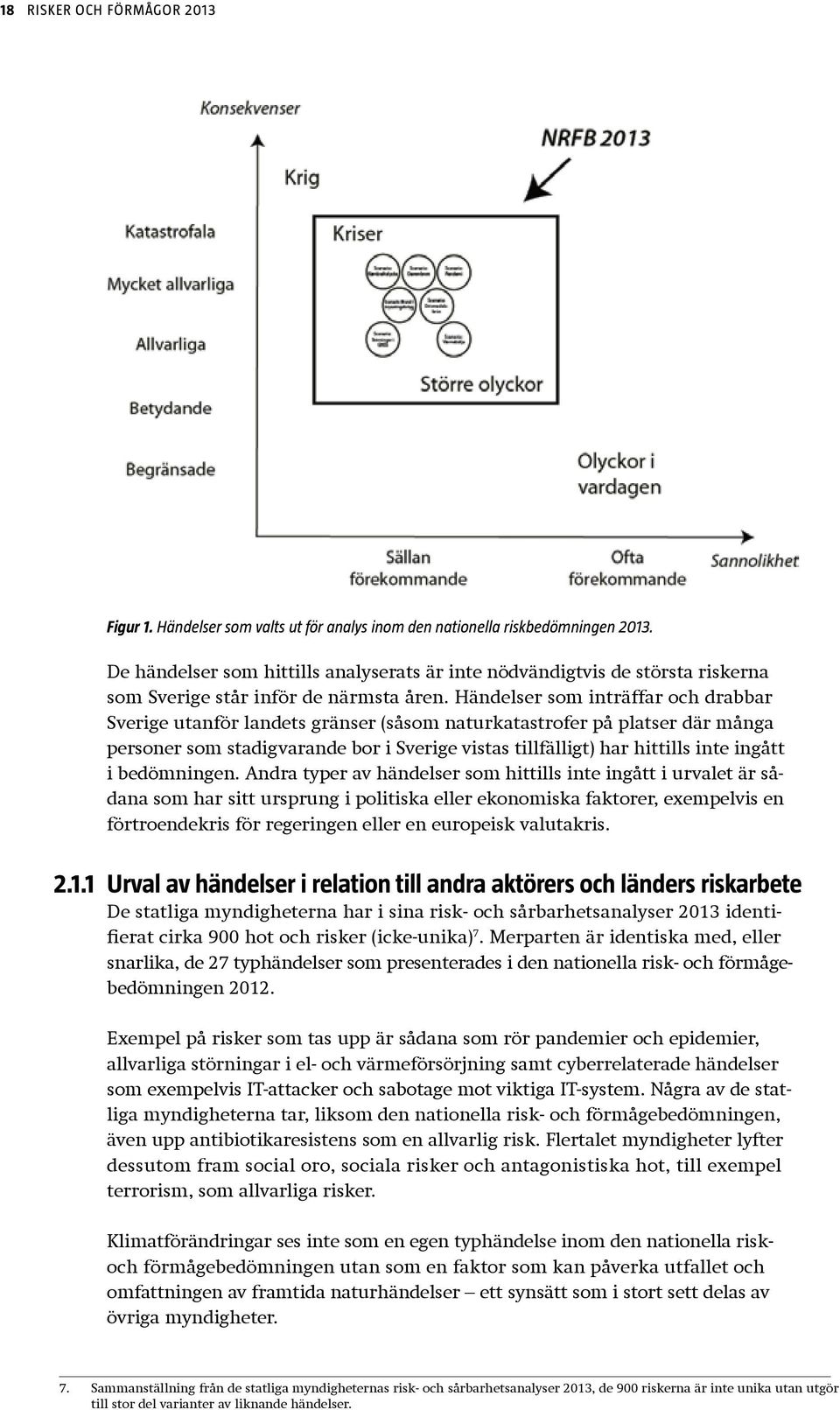 Händelser som inträffar och drabbar Sverige utanför landets gränser (såsom naturkatastrofer på platser där många personer som stadigvarande bor i Sverige vistas tillfälligt) har hittills inte ingått
