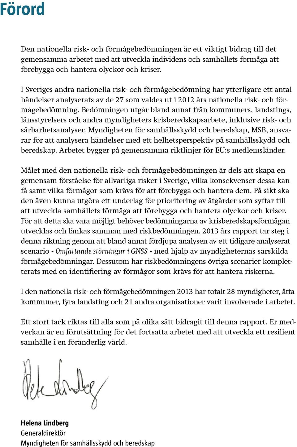 Bedömningen utgår bland annat från kommuners, landstings, länsstyrelsers och andra myndigheters krisberedskapsarbete, inklusive risk- och sårbarhetsanalyser.