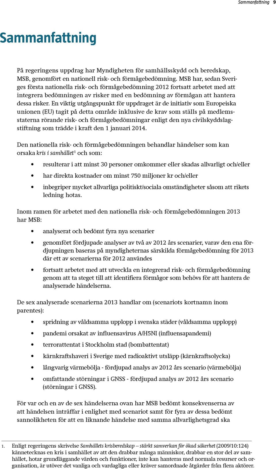 En viktig utgångspunkt för uppdraget är de initiativ som Europeiska unionen (EU) tagit på detta område inklusive de krav som ställs på medlemsstaterna rörande risk- och förmågebedömningar enligt den