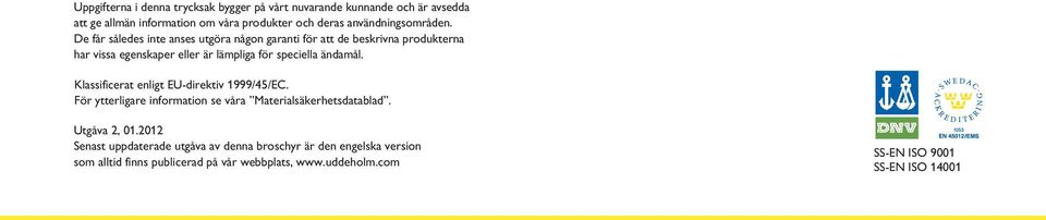 De får således inte anses utgöra någon garanti för att de beskrivna produkterna har vissa egenskaper eller är lämpliga för speciella ändamål.