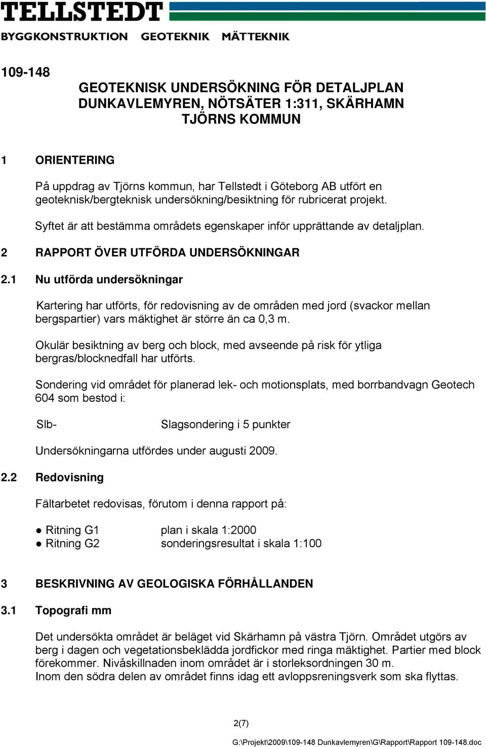 1 Nu utförda undersökningar Kartering har utförts, för redovisning av de områden med jord (svackor mellan bergspartier) vars mäktighet är större än ca 0,3 m.