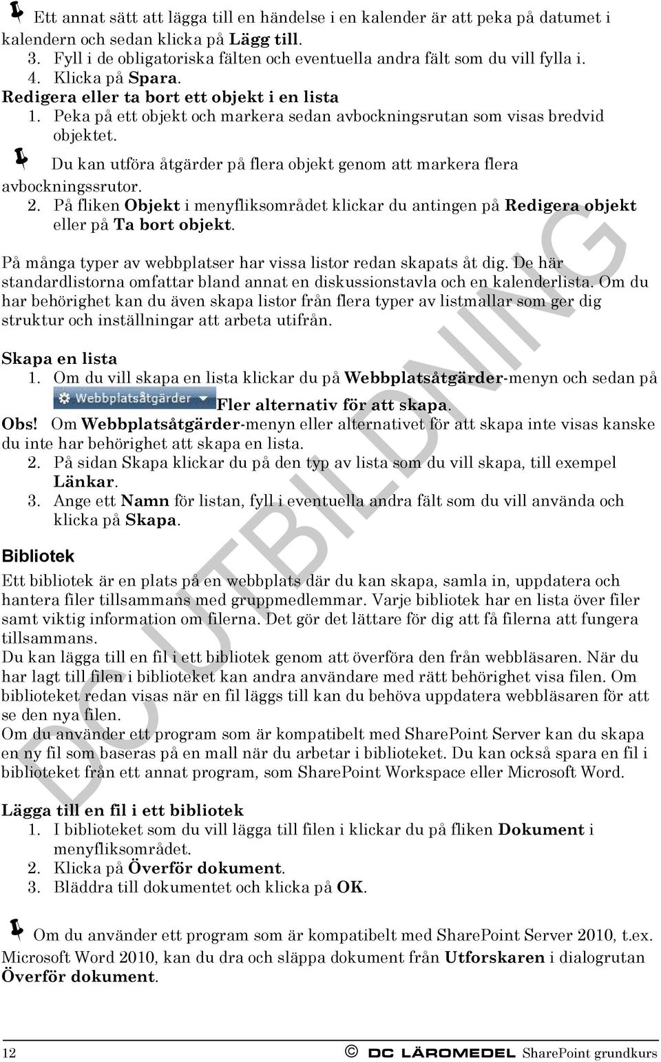 Peka på ett objekt och markera sedan avbockningsrutan som visas bredvid objektet. Du kan utföra åtgärder på flera objekt genom att markera flera avbockningssrutor. 2.