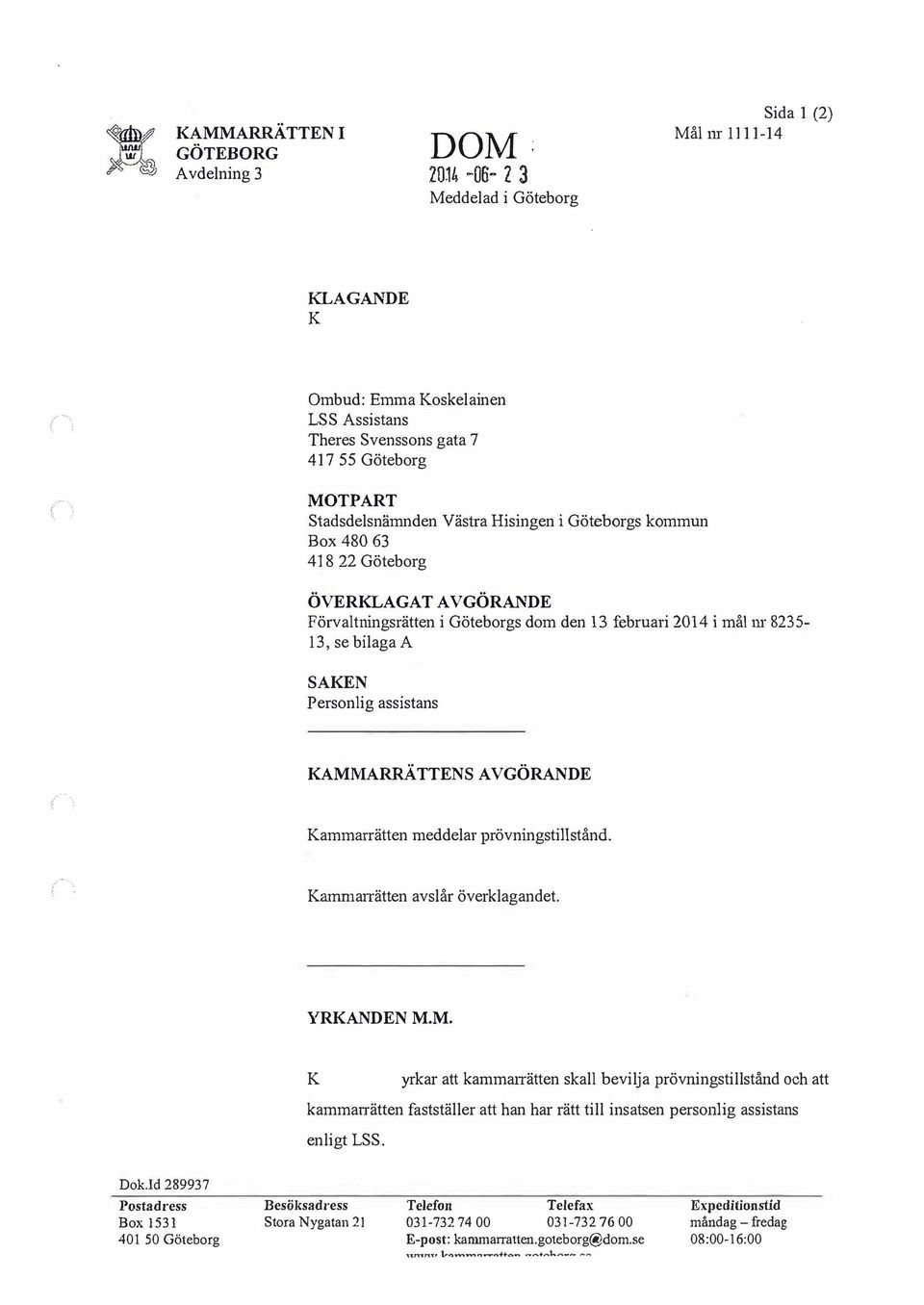 Personlig assistans KAMMARRÄTTENS AVGÖRANDE Kammarrätten meddelar prövningstillstånd. Kammanätten avslår överklagandet. YRKANDEN M.M. K yrkar att kamma1tätten skall bevilja prövningstillstånd och att kammarrätten fastställer att han har rätt till insatsen personlig assistans enligt LSS.
