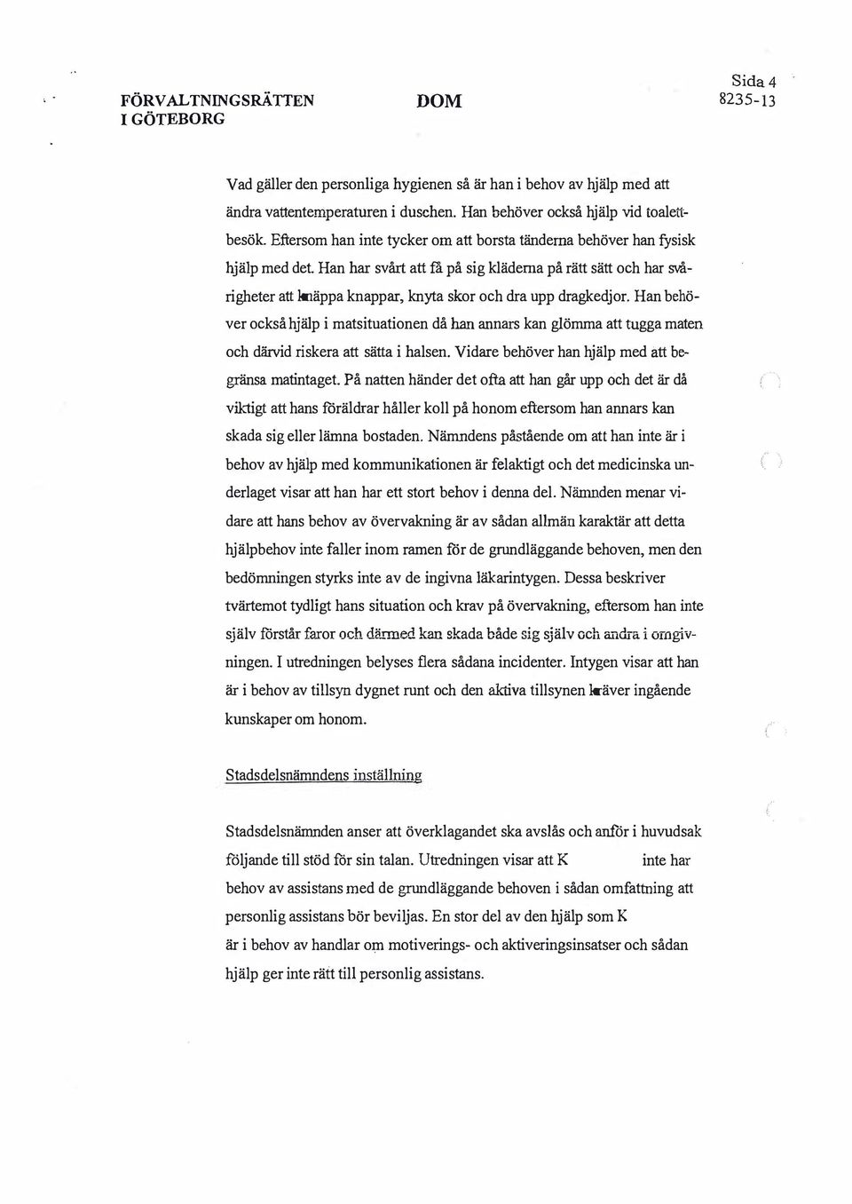 Han har svårt att :fa på sig kläderna på rätt sätt och har svårigheter att knäppa knappar, knyta skor och dra upp dragkedjor.