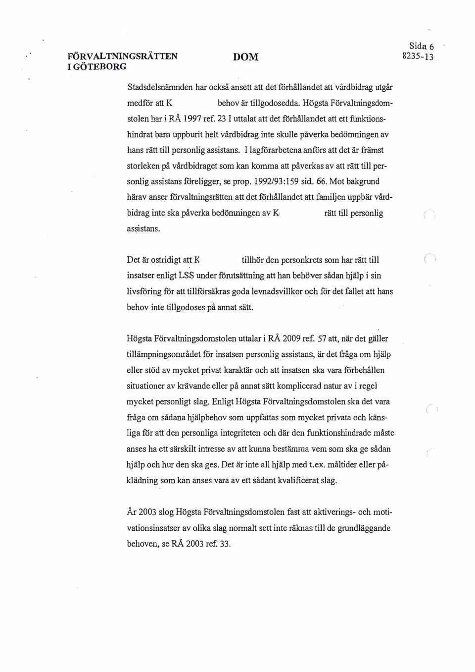 I lagförarbetena anförs att det är främst storleken på vårdbidraget som kan komma att påverkas av att rätt till personlig assistans föreligger, se prop. 1992/93:159 sid. 66.