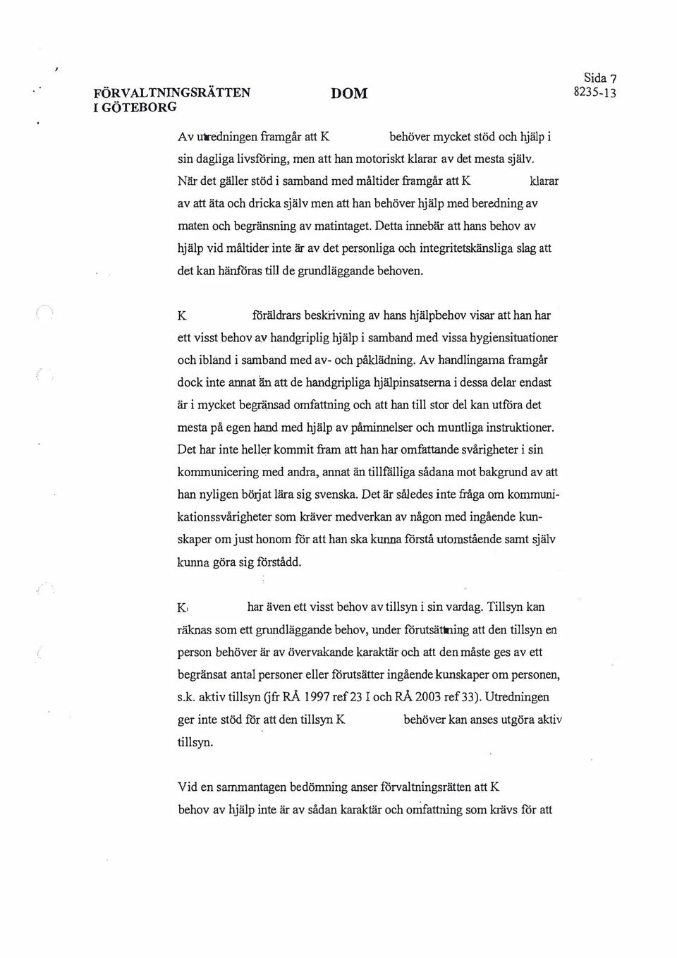Detta innebär att hans behov av hjälp vid måltider inte är av det personliga och integritetskänsliga slag att det kan hänföras till de grundläggande behoven.