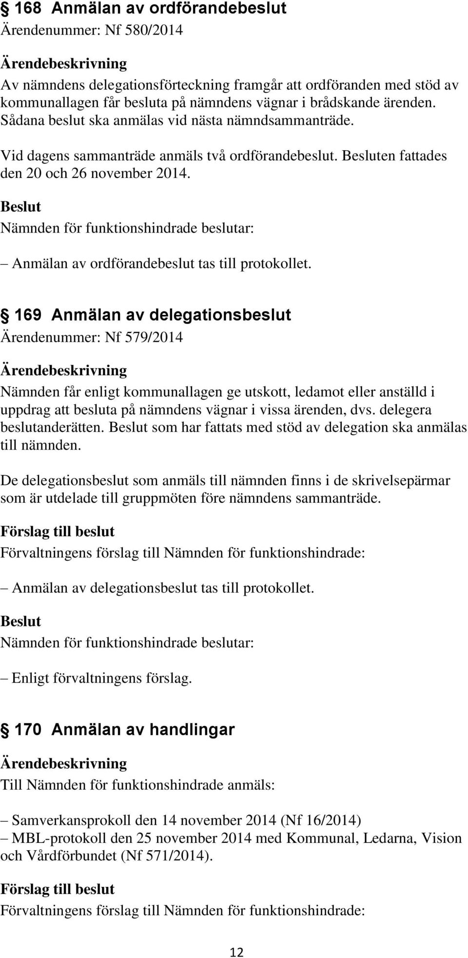 169 Anmälan av delegationsbeslut Ärendenummer: Nf 579/2014 Nämnden får enligt kommunallagen ge utskott, ledamot eller anställd i uppdrag att besluta på nämndens vägnar i vissa ärenden, dvs.