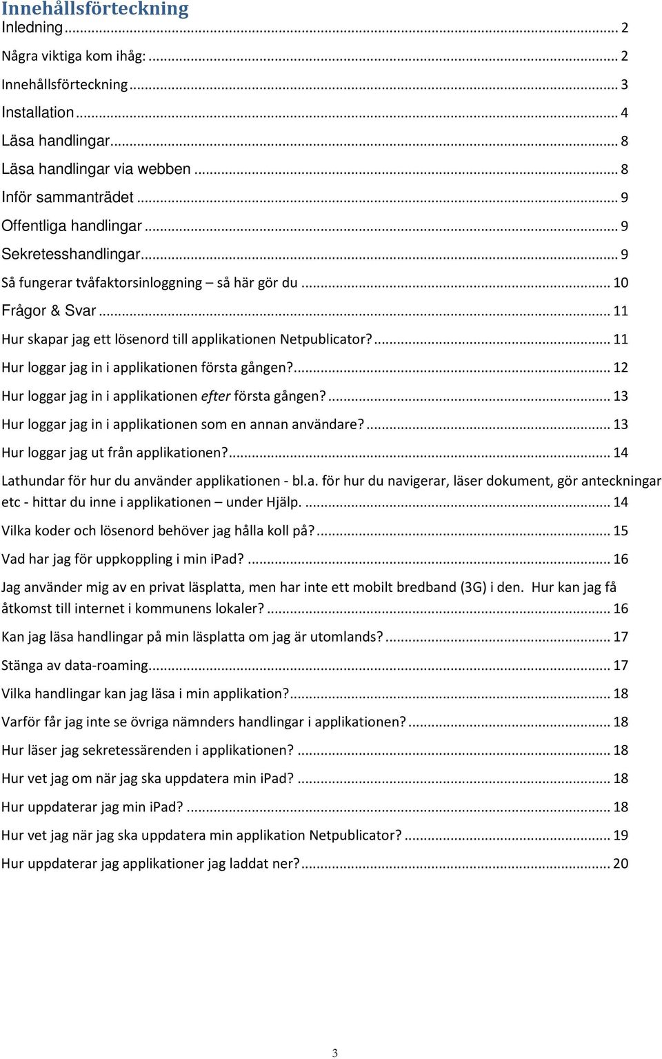 ... 11 Hur loggar jag in i applikationen första gången?... 12 Hur loggar jag in i applikationen efter första gången?... 13 Hur loggar jag in i applikationen som en annan användare?