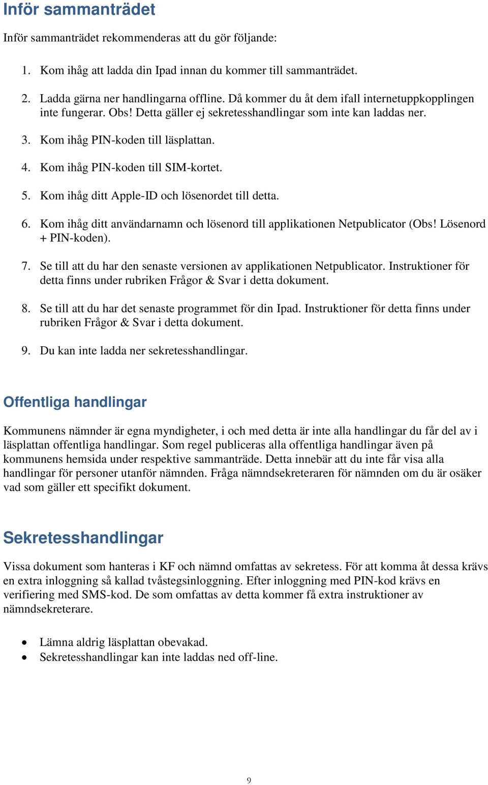 Kom ihåg PIN-koden till SIM-kortet. 5. Kom ihåg ditt Apple-ID och lösenordet till detta. 6. Kom ihåg ditt användarnamn och lösenord till applikationen Netpublicator (Obs! Lösenord + PIN-koden). 7.