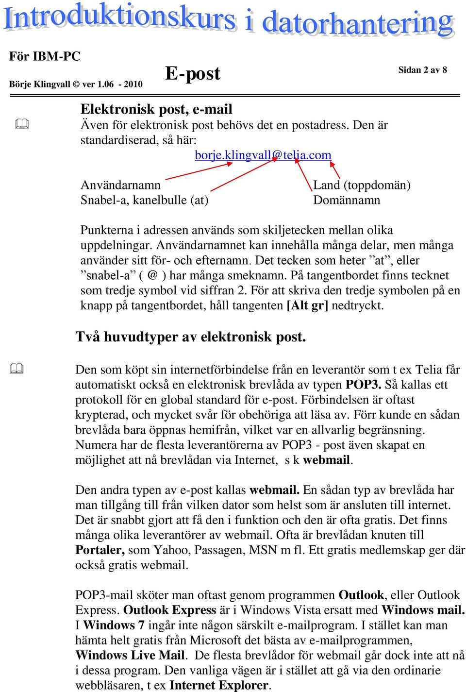 Användarnamnet kan innehålla många delar, men många använder sitt för- och efternamn. Det tecken som heter at, eller snabel-a ( @ ) har många smeknamn.