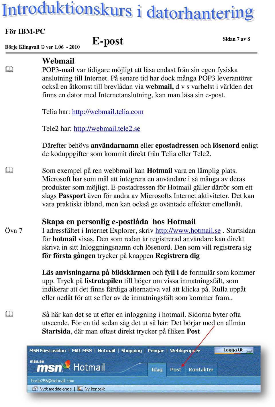 Telia har: http://webmail.telia.com Tele2 har: http://webmail.tele2.se Därefter behövs användarnamn eller epostadressen och lösenord enligt de koduppgifter som kommit direkt från Telia eller Tele2.