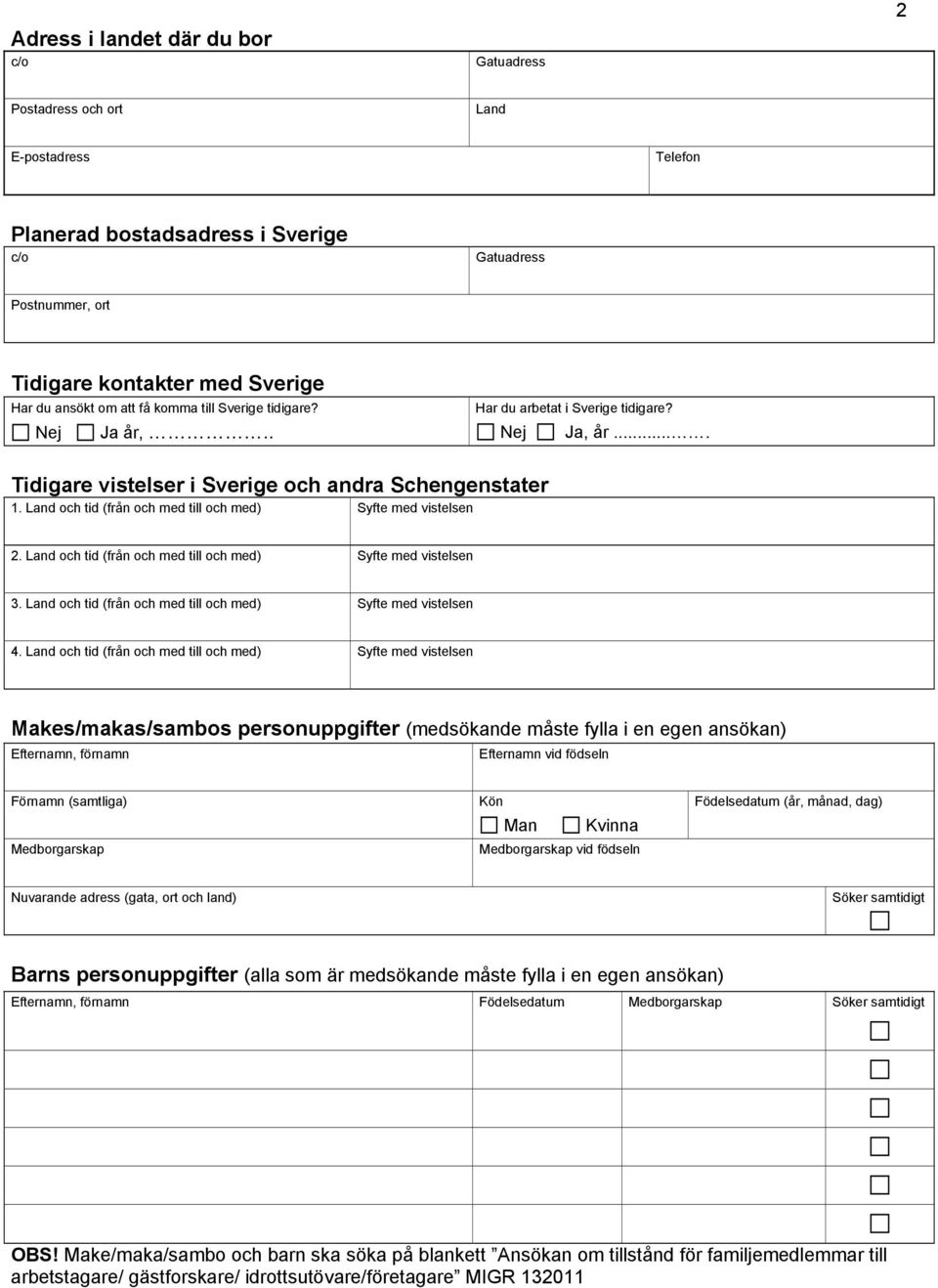 Land och tid (från och med till och med) Syfte med vistelsen 2. Land och tid (från och med till och med) Syfte med vistelsen 3. Land och tid (från och med till och med) Syfte med vistelsen 4.