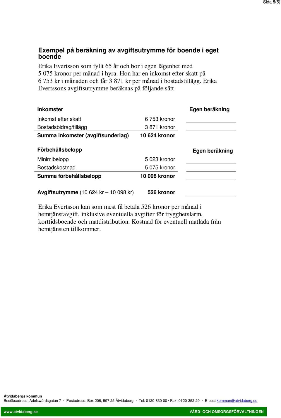 Erika Evertssons avgiftsutrymme beräknas på följande sätt Inkomster Egen beräkning Inkomst efter skatt Bostadsbidrag/tillägg Summa inkomster (avgiftsunderlag) 6 753 kronor 3 871 kronor 10 624 kronor