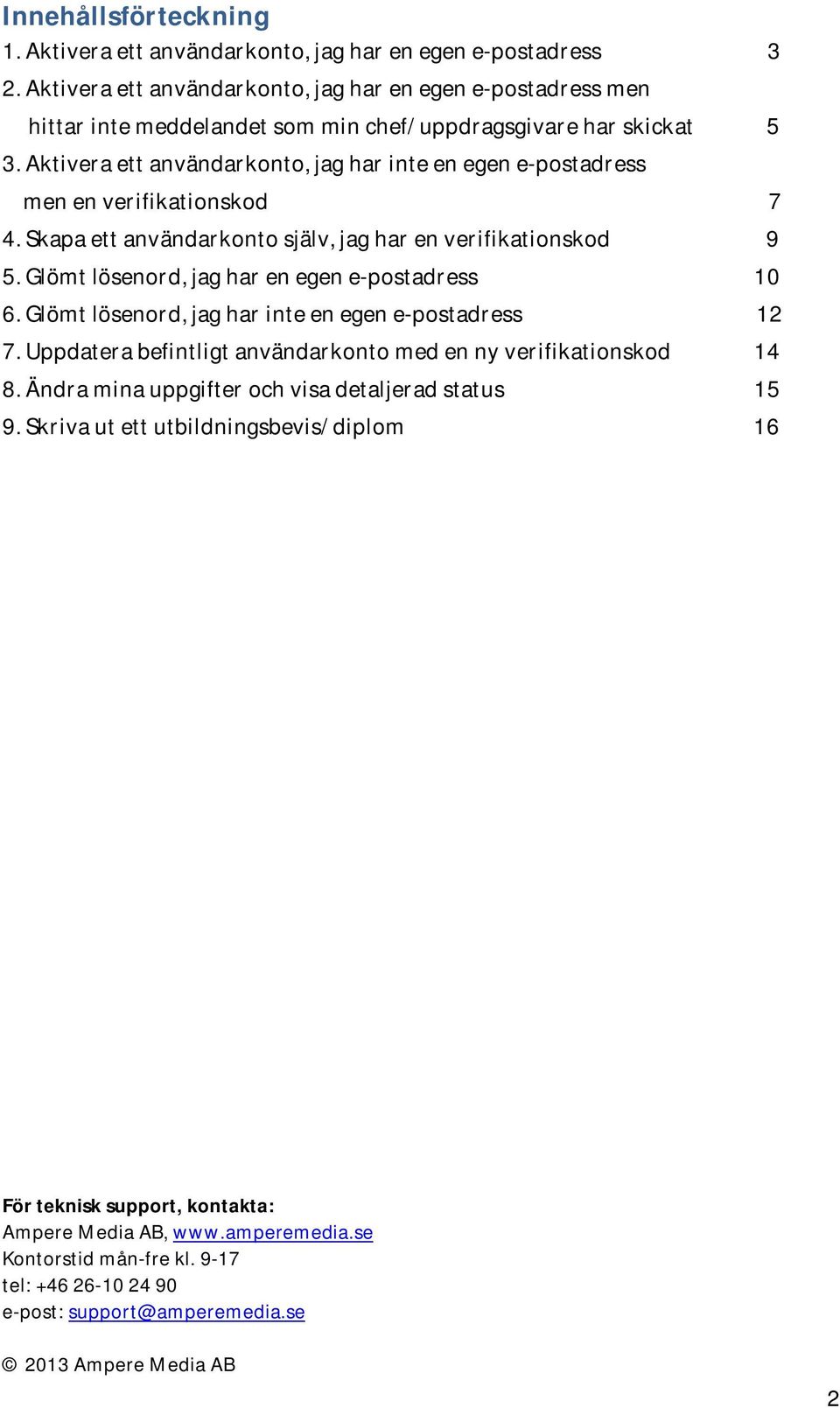 Aktivera ett användarkonto, jag har inte en egen e-postadress men en verifikationskod 7 4. Skapa ett användarkonto själv, jag har en verifikationskod 9 5.