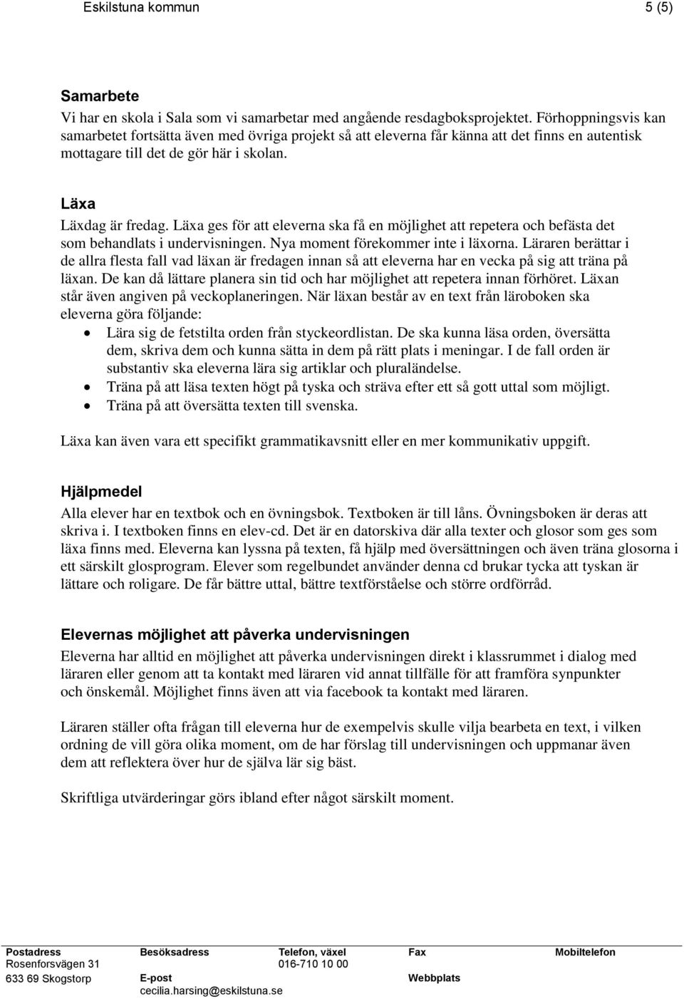 Läxa ges för att eleverna ska få en möjlighet att repetera och befästa det som behandlats i undervisningen. Nya moment förekommer inte i läxorna.