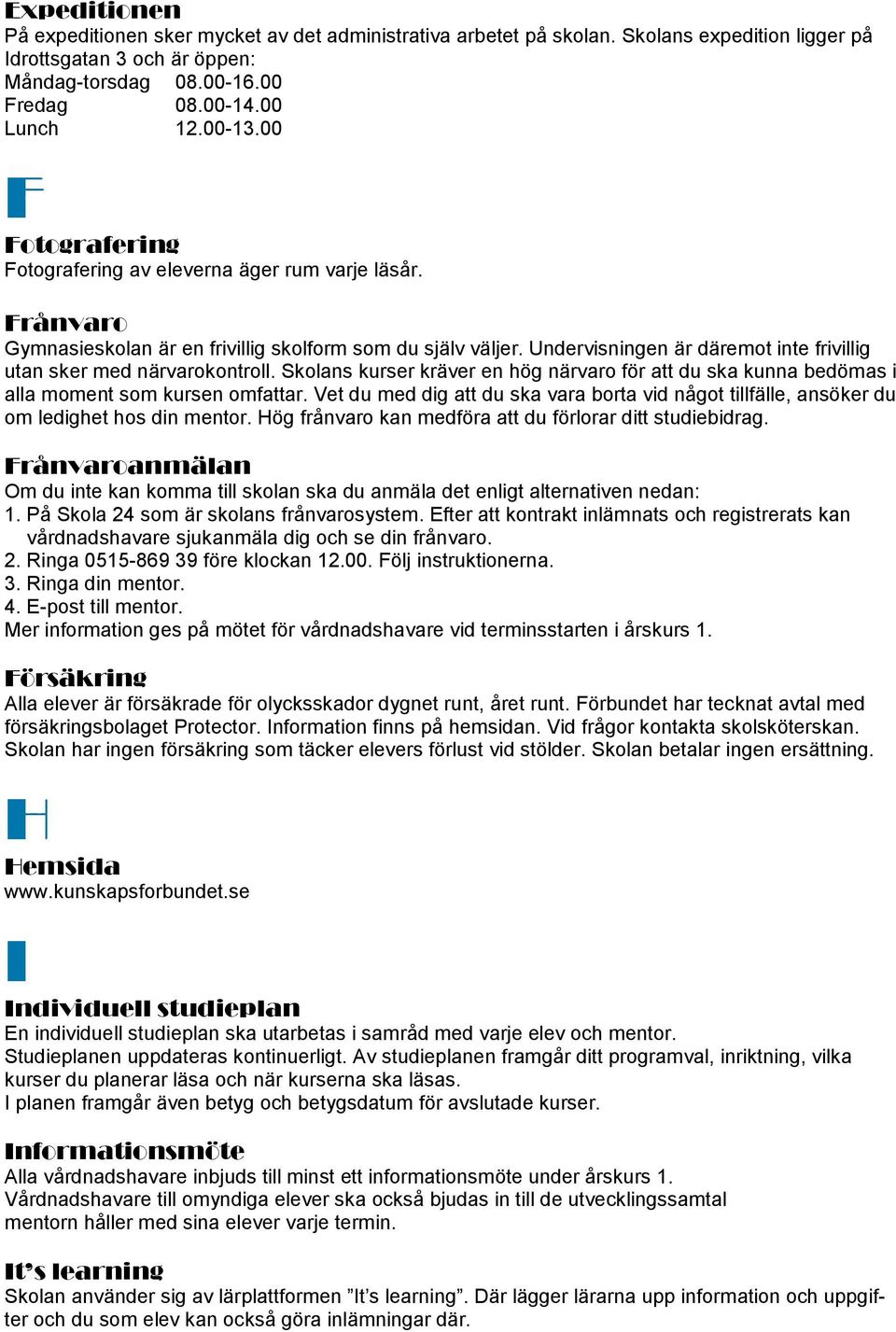 Undervisningen är däremot inte frivillig utan sker med närvarokontroll. Skolans kurser kräver en hög närvaro för att du ska kunna bedömas i alla moment som kursen omfattar.