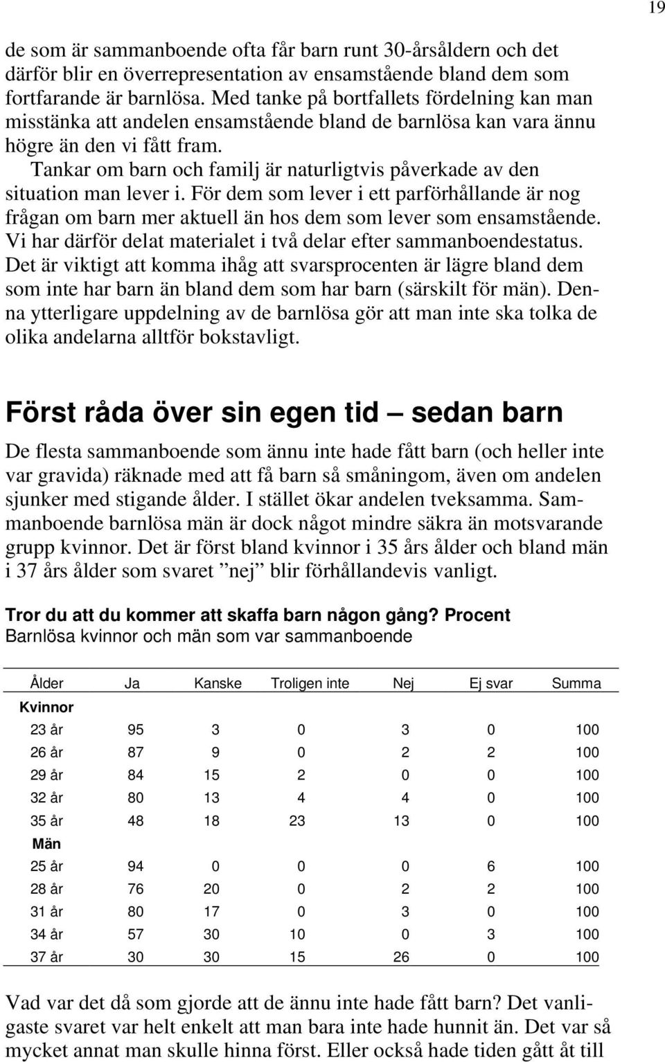 Tankar om barn och familj är naturligtvis påverkade av den situation man lever i. För dem som lever i ett parförhållande är nog frågan om barn mer aktuell än hos dem som lever som ensamstående.