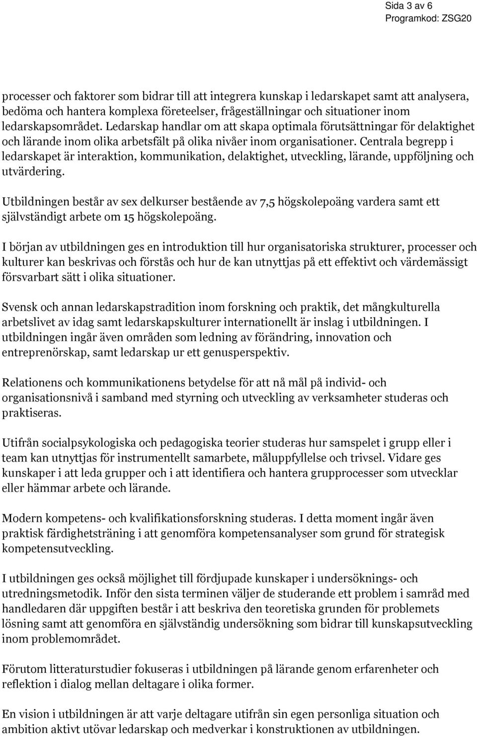 Centrala begrepp i ledarskapet är interaktion, kommunikation, delaktighet, utveckling, lärande, uppföljning och utvärdering.